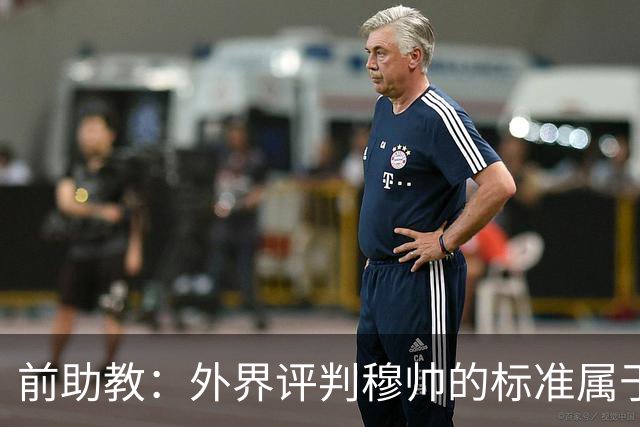 前助教：外界评判穆帅的标准属于另一层次，他天生就该执教豪门