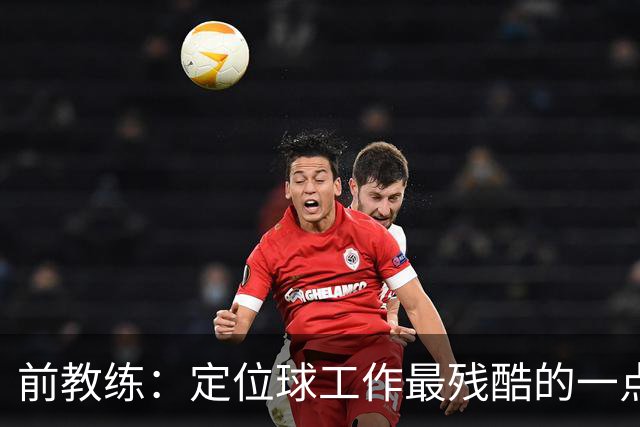 前教练：定位球工作最残酷的一点就是全部可以量化，结果黑白分明