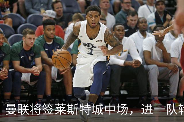 曼联将签莱斯特城中场，进一队转会费低于1000万！其愿拒绝阿森纳