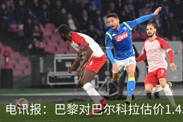 电讯报：巴黎对巴尔科拉估价1.45亿镑，并认为这一价格合理