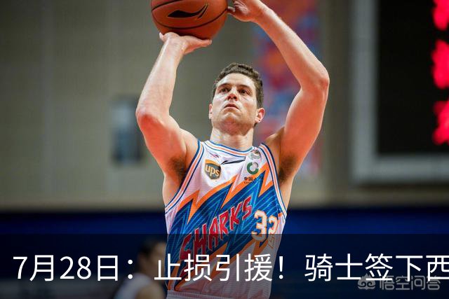 7月28日：止损引援！骑士签下西甲MVP，仍在追逐两名球员，弥补无缘老詹空缺