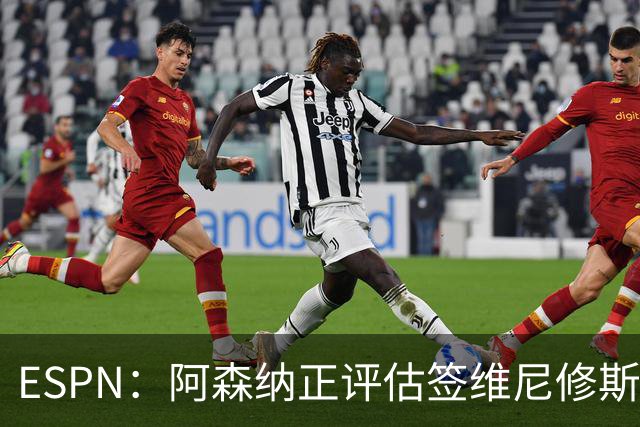 ESPN：阿森纳正评估签维尼修斯在经济层面是否可行；转会仍处初级阶段